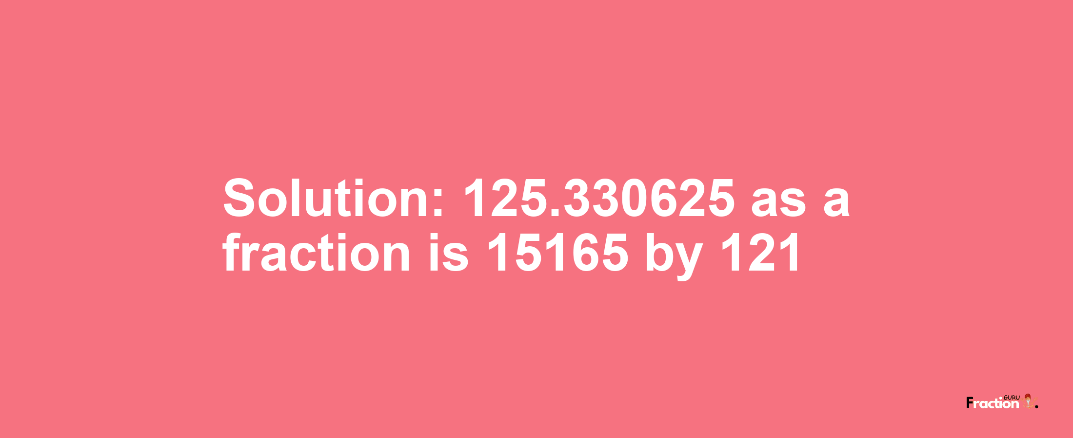 Solution:125.330625 as a fraction is 15165/121